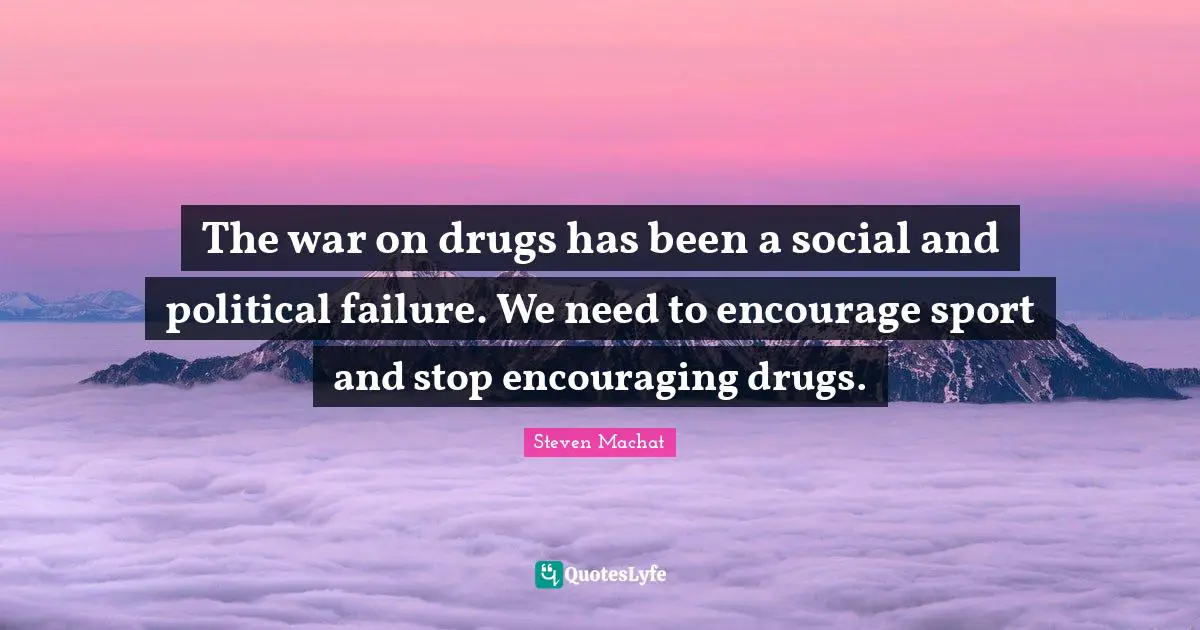 The war on drugs has been a social and political failure. We need to encourage sport and stop encouraging drugs.
