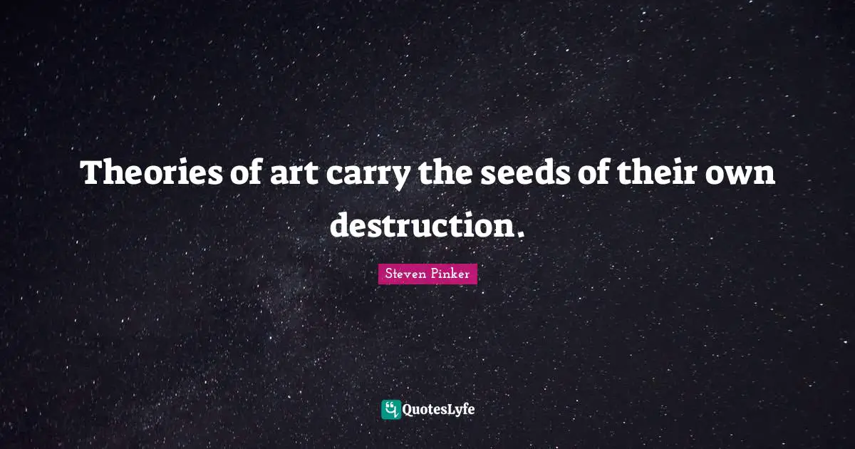 Theories of art carry the seeds of their own destruction.