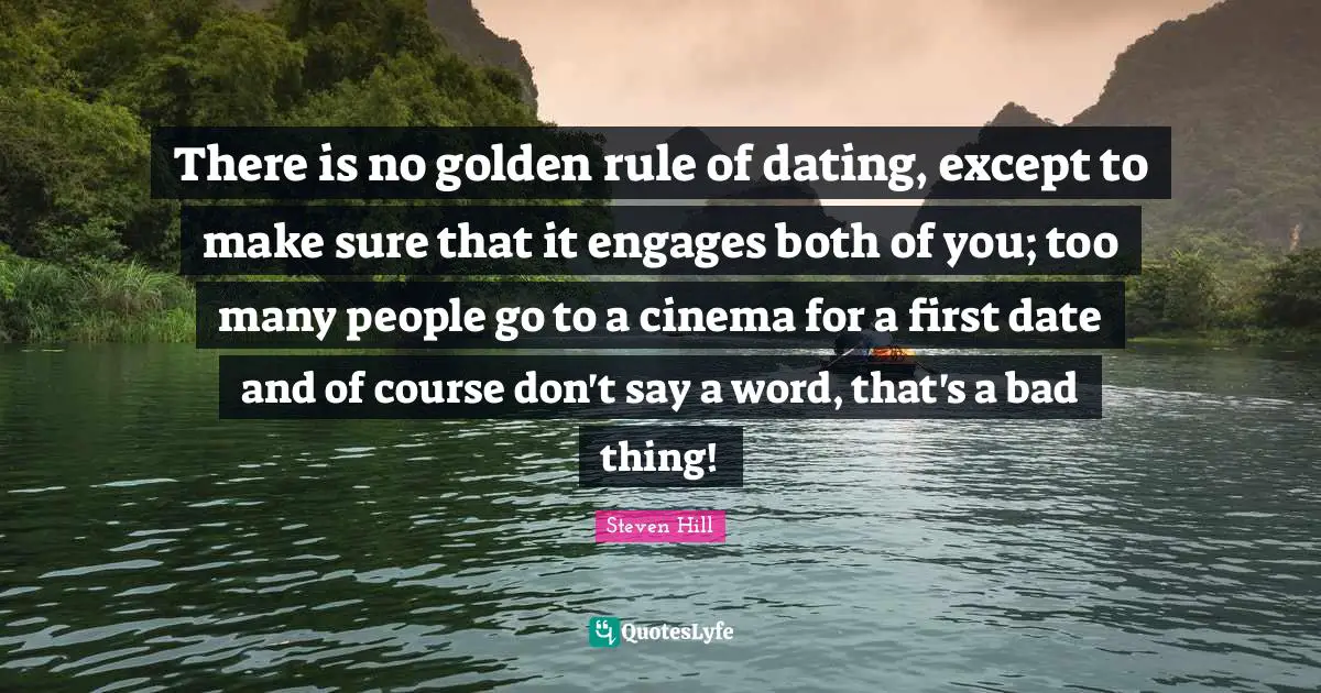 Golden Rule Quotes: "There is no golden rule of dating, except to make sure that it engages both of you; too many people go to a cinema for a first date and of course don't say a word, that's a bad thing!"