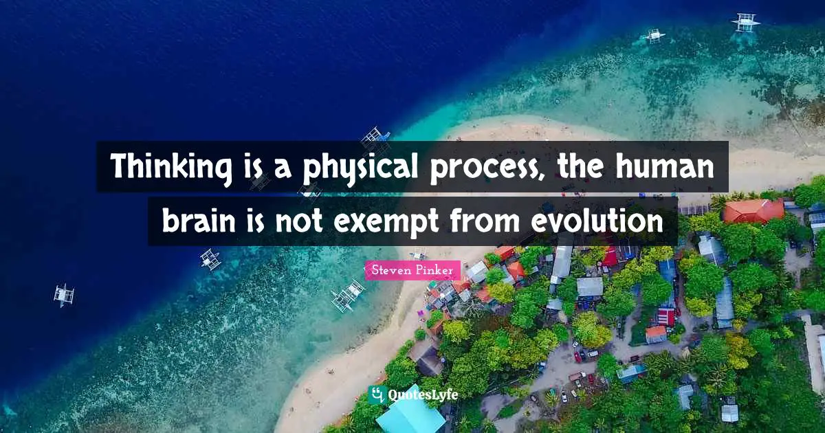 Thinking is a physical process, the human brain is not exempt from evolution