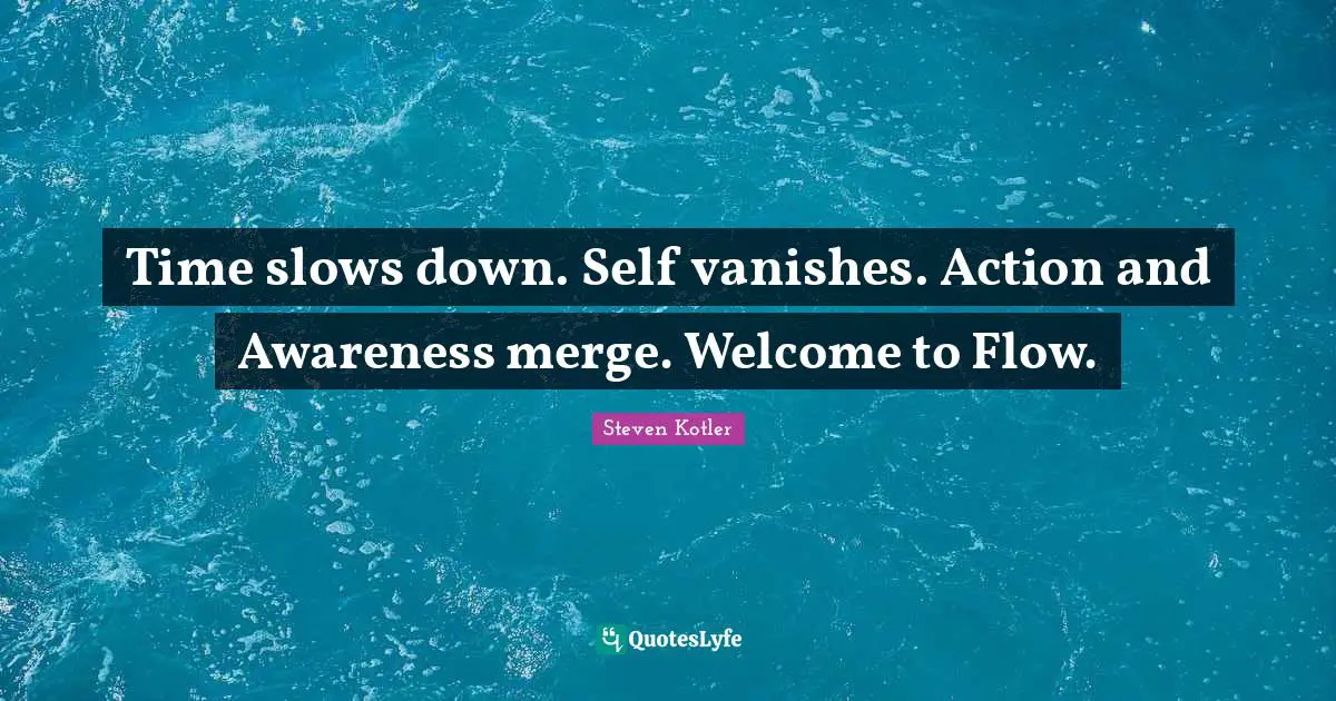 Time slows down. Self vanishes. Action and Awareness merge. Welcome to Flow.