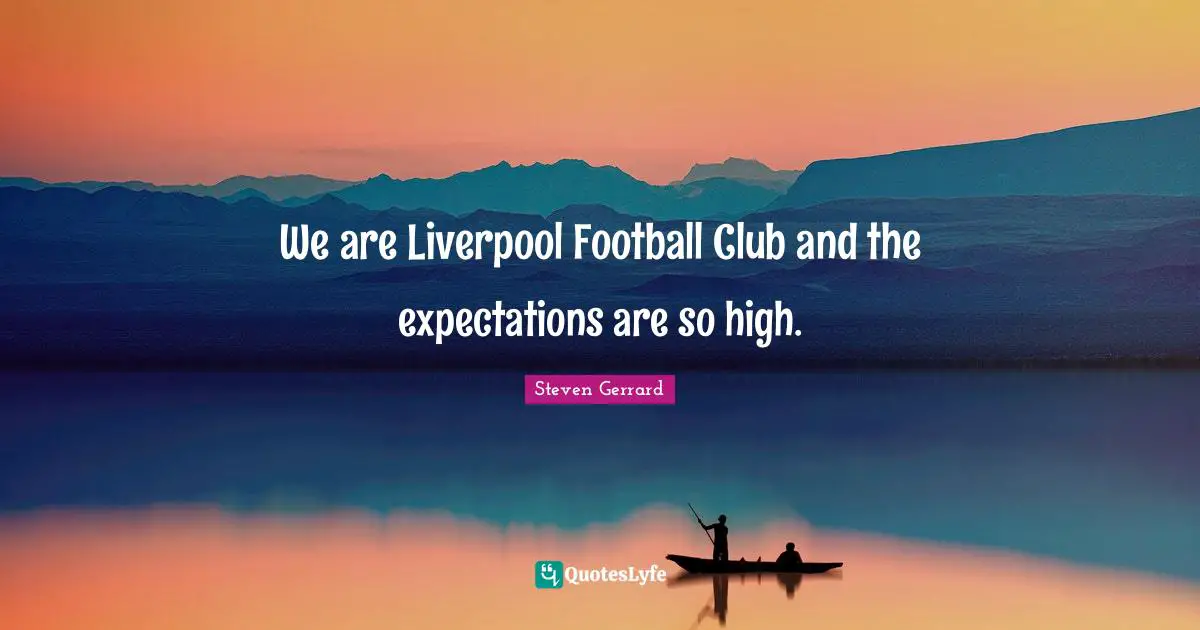 We are Liverpool Football Club and the expectations are so high.