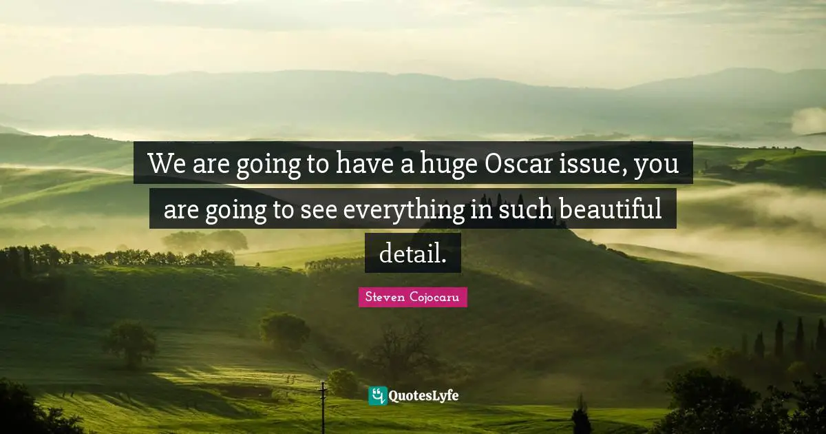 We are going to have a huge Oscar issue, you are going to see everything in such beautiful detail.
