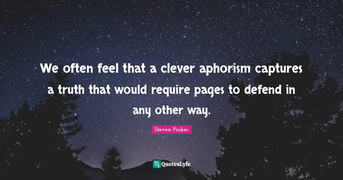 We often feel that a clever aphorism captures a truth that would require pages to defend in any other way.