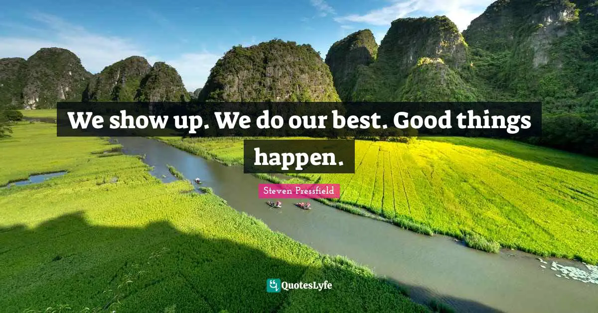 We show up. We do our best. Good things happen.