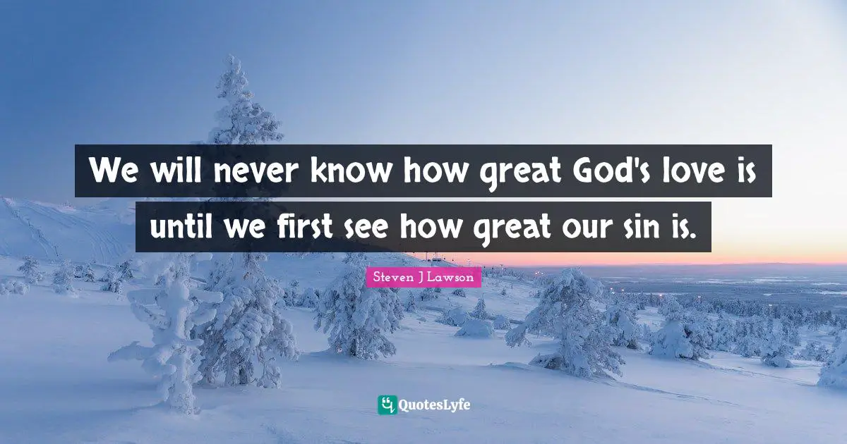 We will never know how great God's love is until we first see how great our sin is.