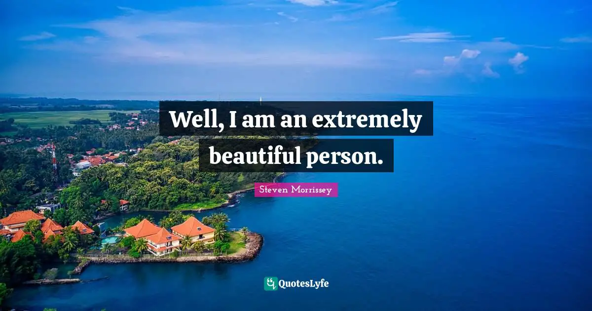 Well, I am an extremely beautiful person.