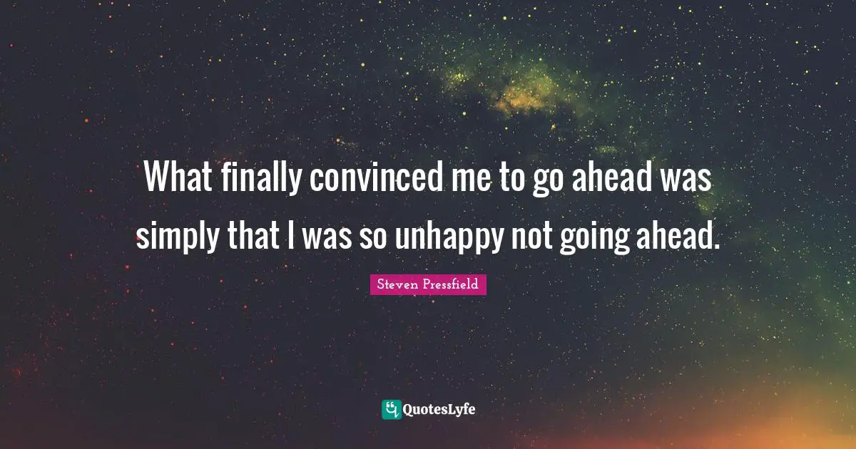 What finally convinced me to go ahead was simply that I was so unhappy not going ahead.