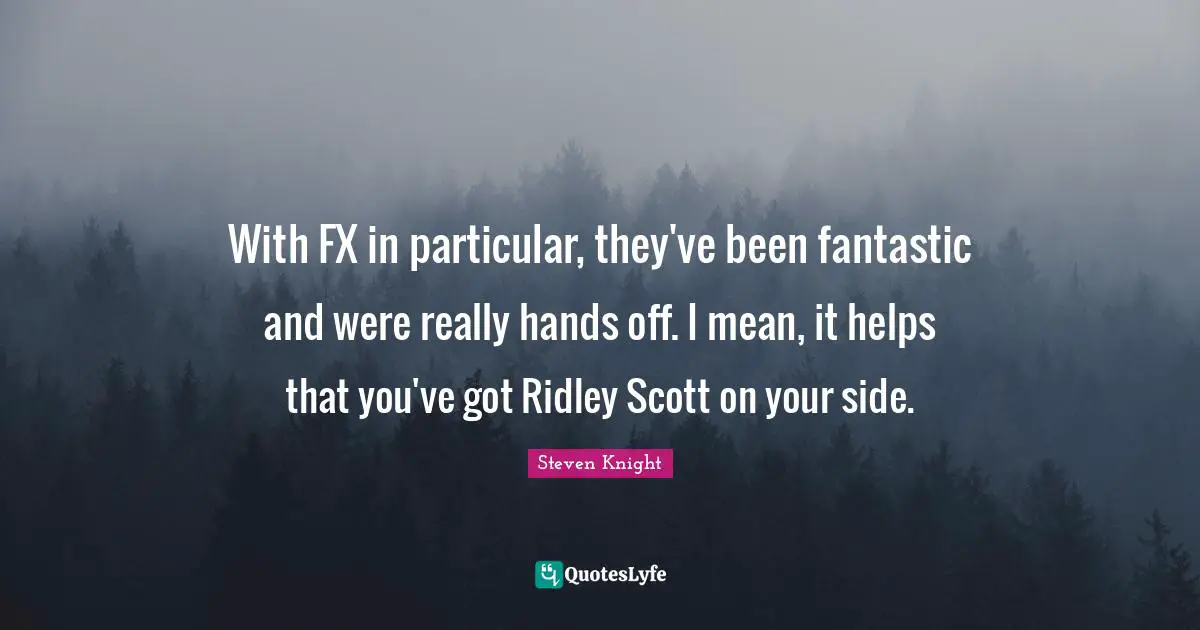 With FX in particular, they've been fantastic and were really hands off. I mean, it helps that you've got Ridley Scott on your side.