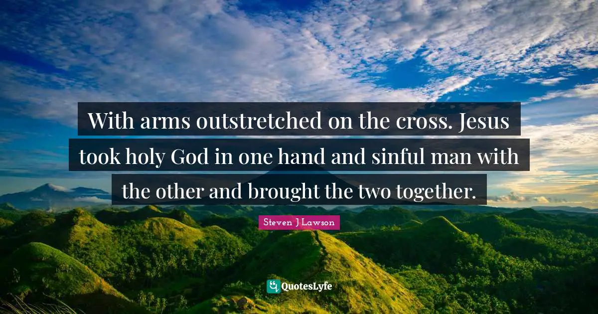 With arms outstretched on the cross. Jesus took holy God in one hand and sinful man with the other and brought the two together.