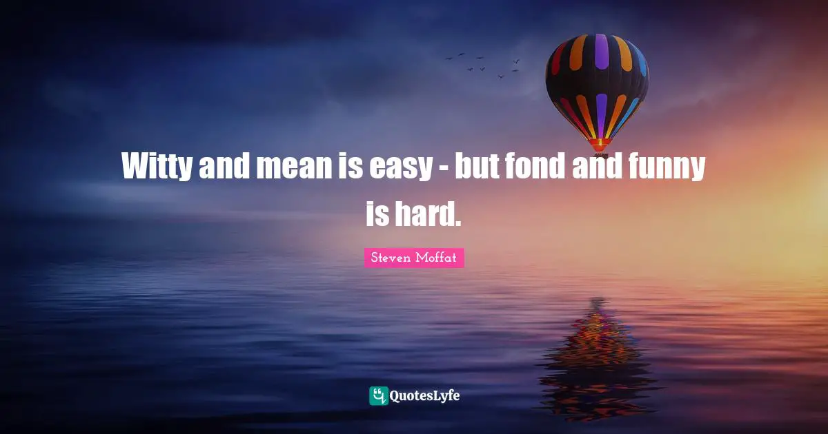 Witty and mean is easy - but fond and funny is hard.