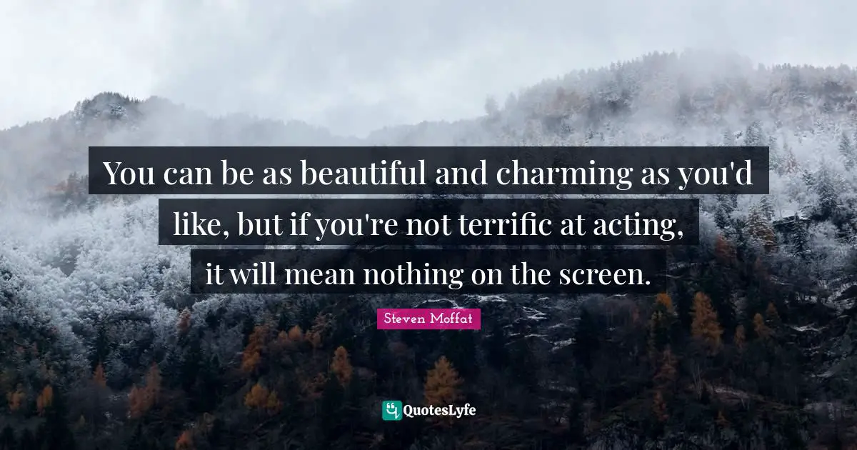 You can be as beautiful and charming as you'd like, but if you're not terrific at acting, it will mean nothing on the screen.