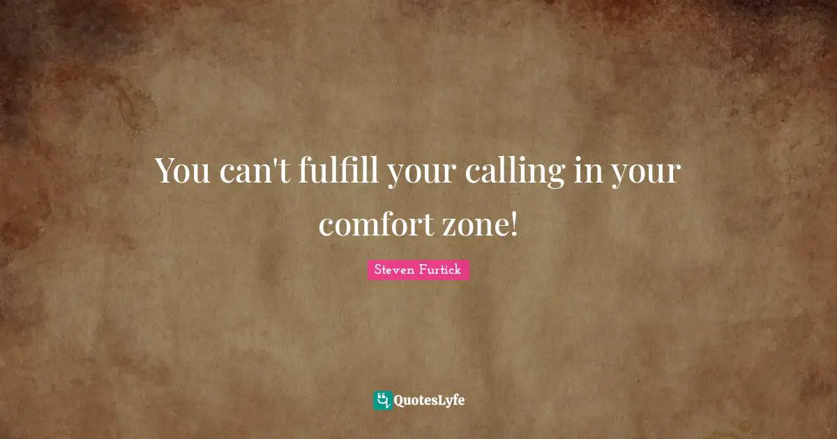 Calling Quotes: "You can't fulfill your calling in your comfort zone!"