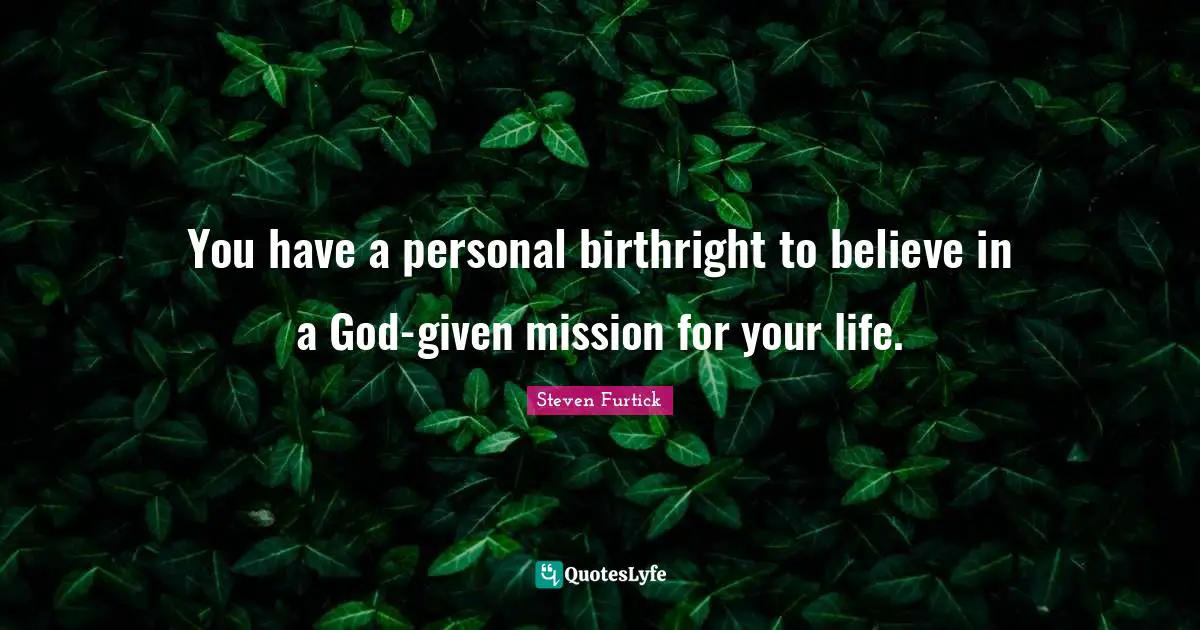 You have a personal birthright to believe in a God-given mission for your life.