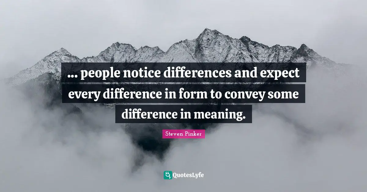 ... people notice differences and expect every difference in form to convey some difference in meaning.