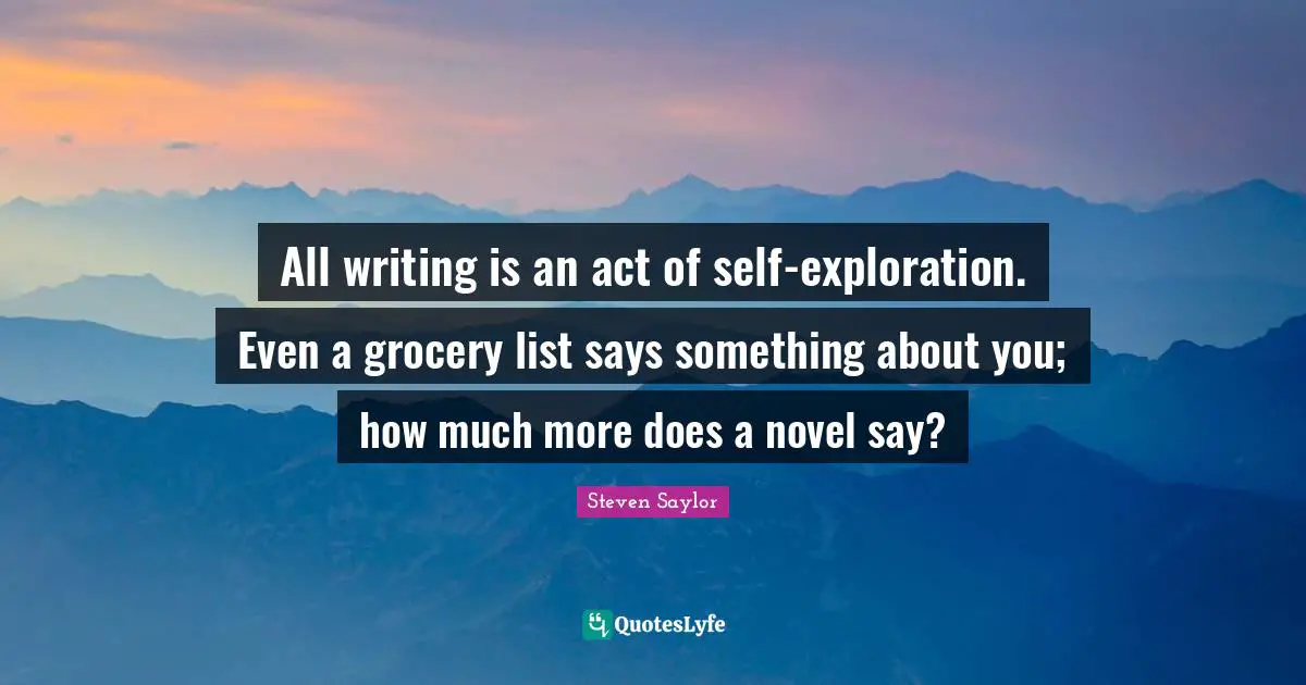 Novel Quotes: "All writing is an act of self-exploration. Even a grocery list says something about you; how much more does a novel say?"