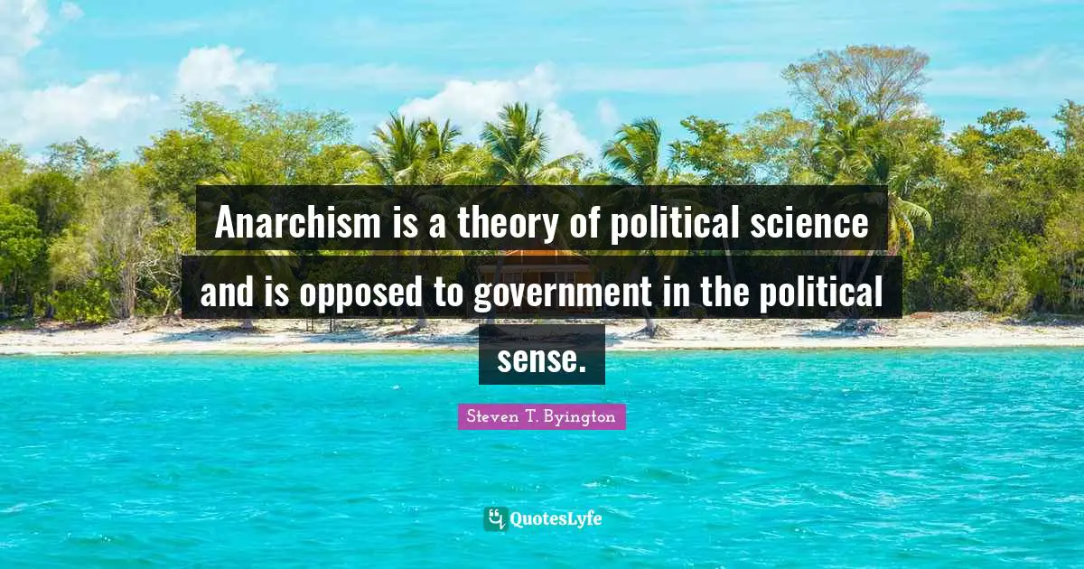 Anarchism is a theory of political science and is opposed to government in the political sense.