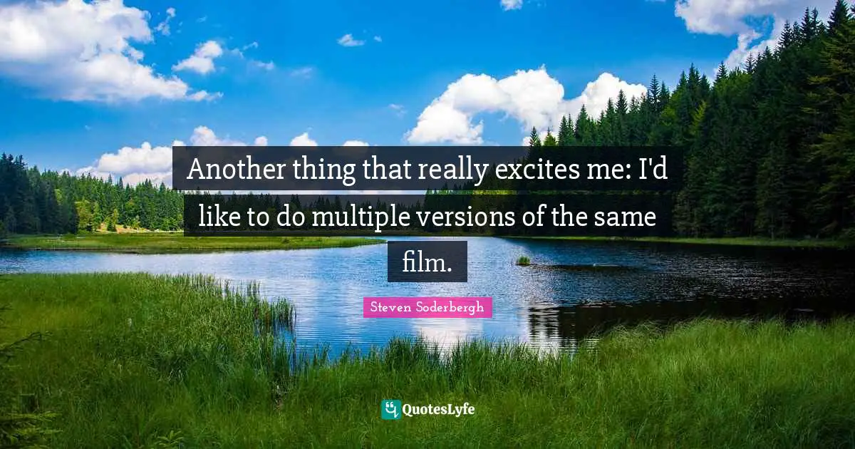 Another thing that really excites me: I'd like to do multiple versions of the same film.