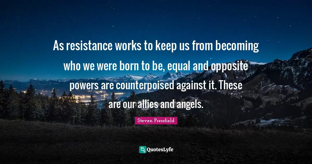 As resistance works to keep us from becoming who we were born to be, equal and opposite powers are counterpoised against it. These are our allies and angels.