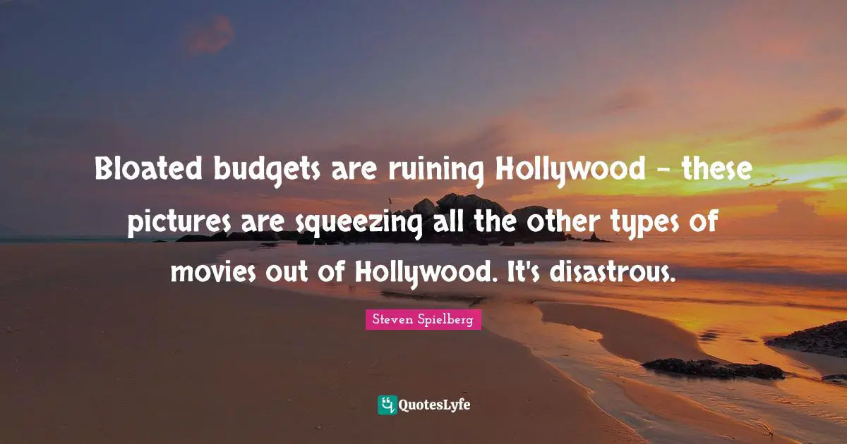 Budgets Quotes: "Bloated budgets are ruining Hollywood - these pictures are squeezing all the other types of movies out of Hollywood. It's disastrous."