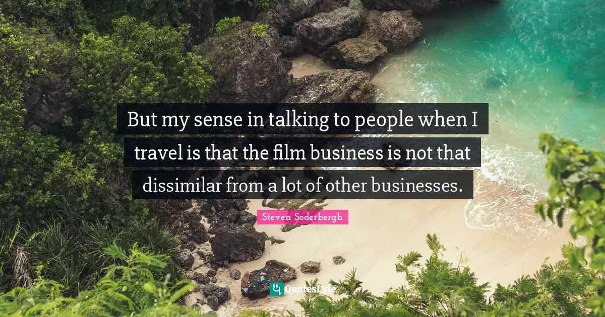 But my sense in talking to people when I travel is that the film business is not that dissimilar from a lot of other businesses.