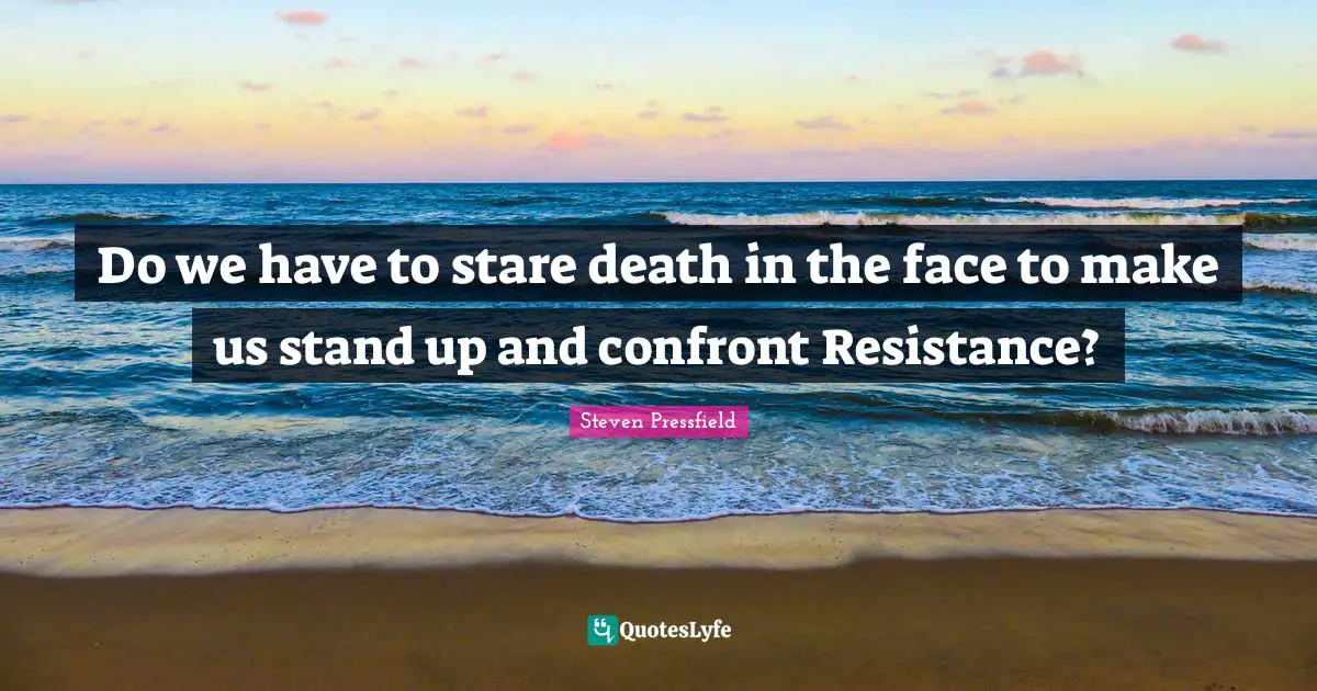 Do we have to stare death in the face to make us stand up and confront Resistance?