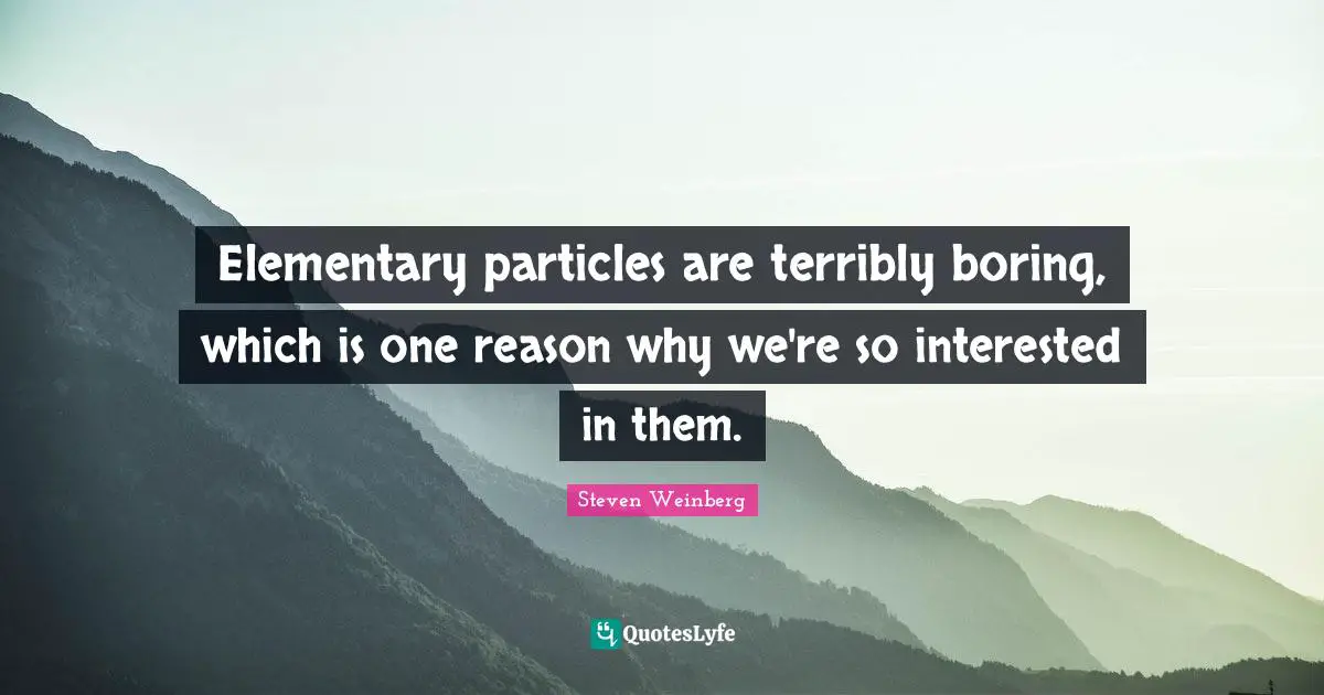 Elementary particles are terribly boring, which is one reason why we're so interested in them.