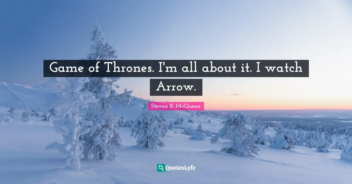 Steven R. McQueen Quotes: "Game of Thrones. I'm all about it. I watch Arrow."