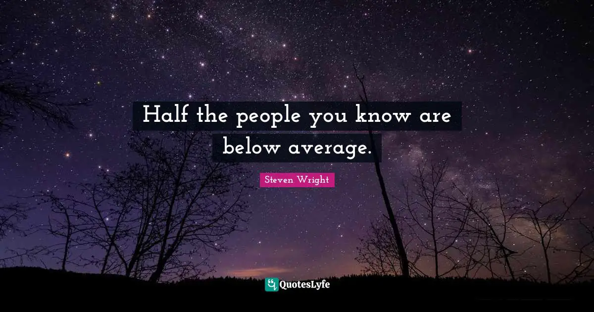 Half the people you know are below average.