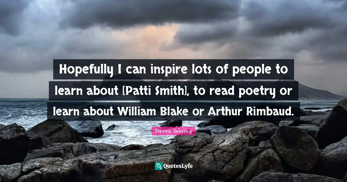 Arthur Quotes: "Hopefully I can inspire lots of people to learn about [Patti Smith], to read poetry or learn about William Blake or Arthur Rimbaud."