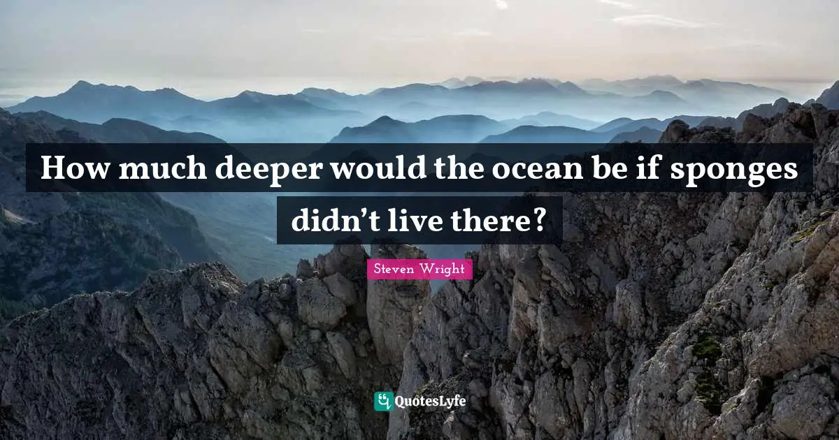 Humor Quotes: "How much deeper would the ocean be if sponges didn’t live there?"