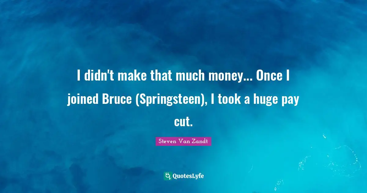 I didn't make that much money... Once I joined Bruce (Springsteen), I took a huge pay cut.