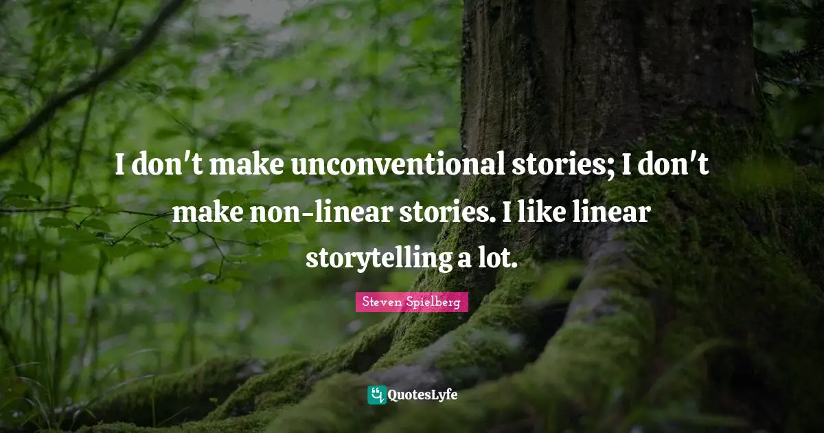 I don't make unconventional stories; I don't make non-linear stories. I like linear storytelling a lot.