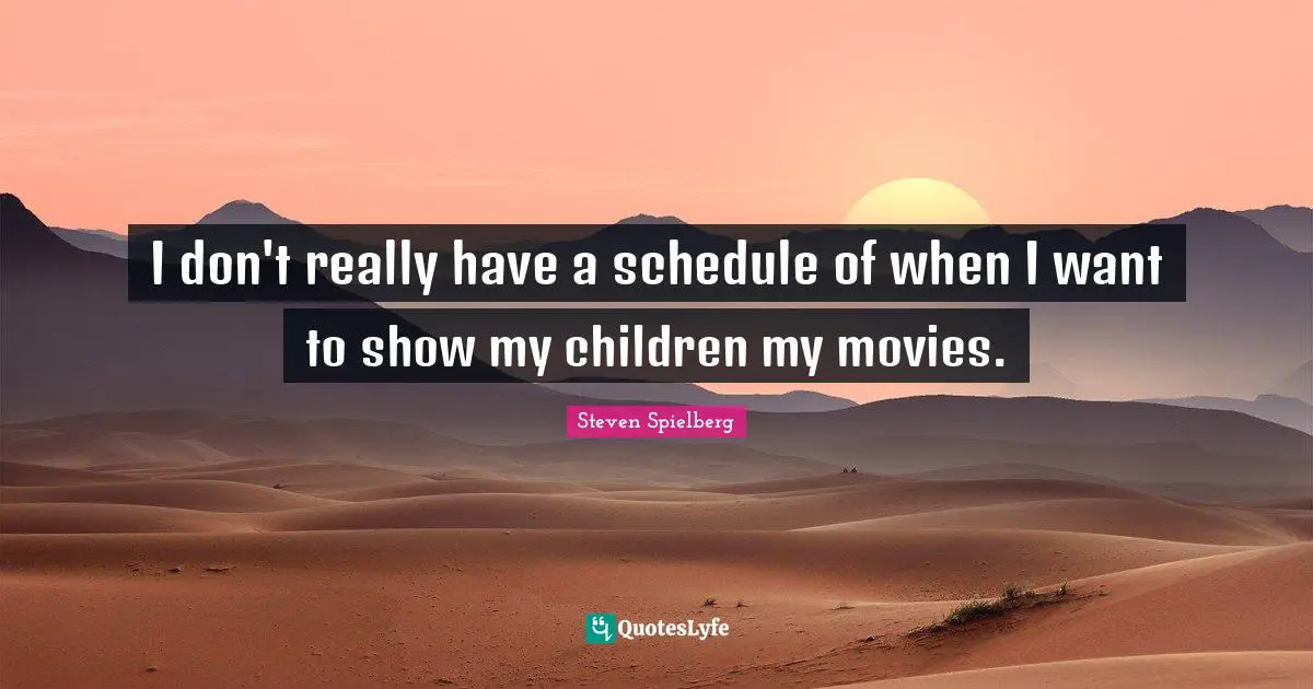 I don't really have a schedule of when I want to show my children my movies.