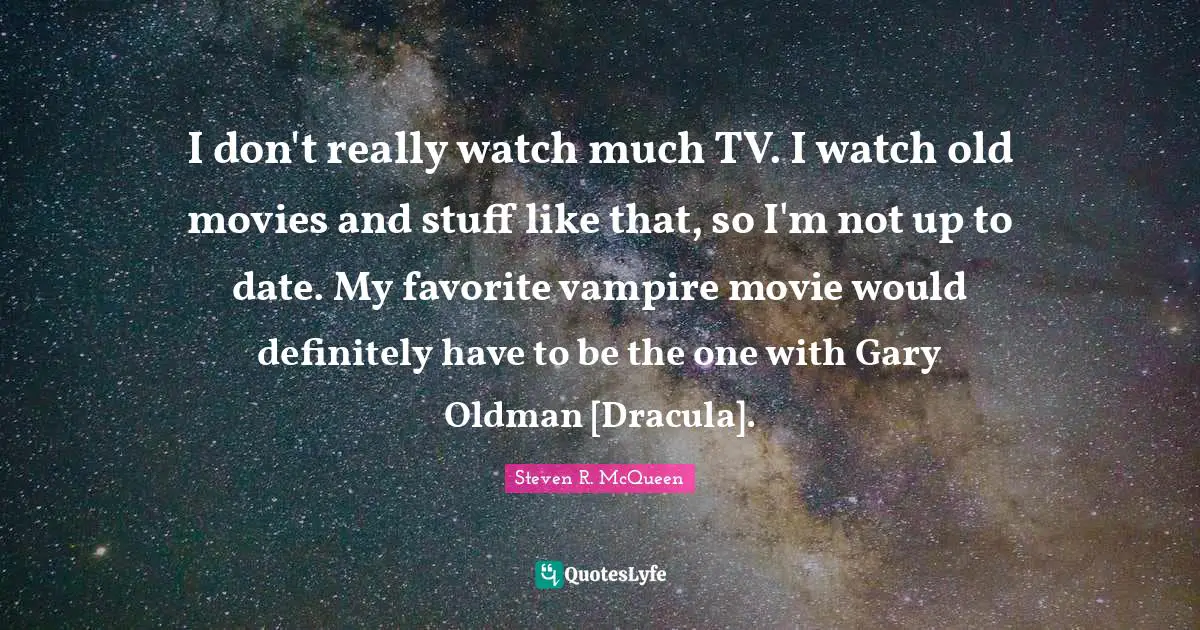 Steven R. McQueen Quotes: "I don't really watch much TV. I watch old movies and stuff like that, so I'm not up to date. My favorite vampire movie would definitely have to be the one with Gary Oldman [Dracula]."