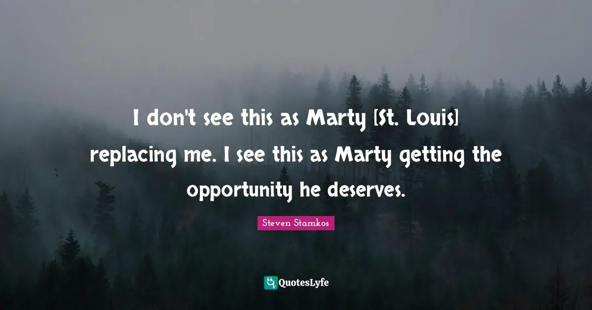 I don't see this as Marty [St. Louis] replacing me. I see this as Marty getting the opportunity he deserves.