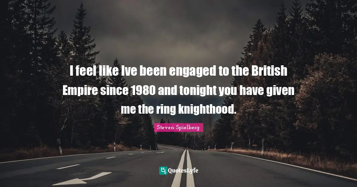 British Empire Quotes: "I feel like Ive been engaged to the British Empire since 1980 and tonight you have given me the ring knighthood."