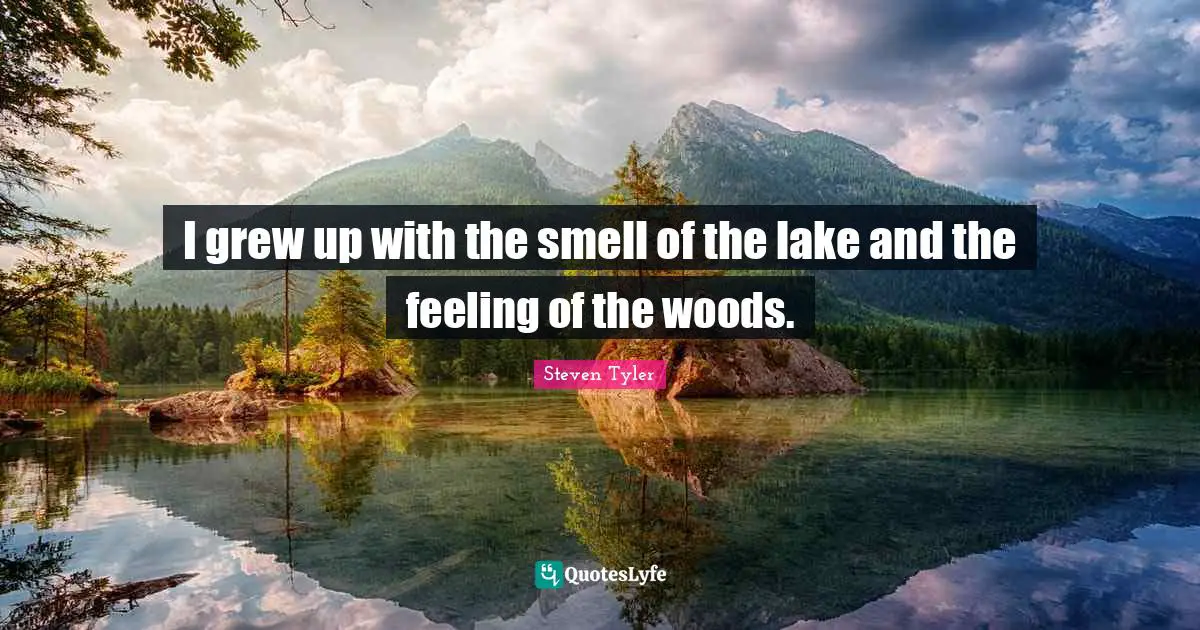 I grew up with the smell of the lake and the feeling of the woods.