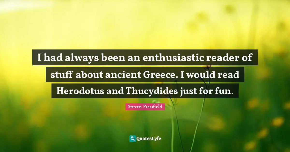 I had always been an enthusiastic reader of stuff about ancient Greece. I would read Herodotus and Thucydides just for fun.