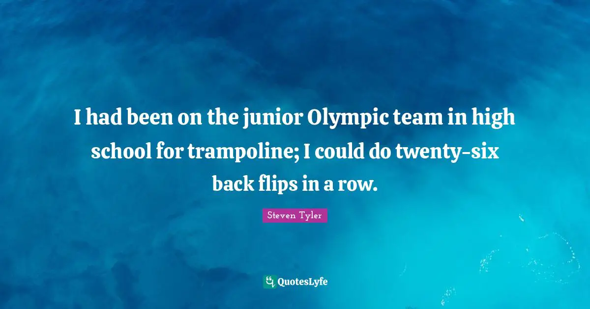 I had been on the junior Olympic team in high school for trampoline; I could do twenty-six back flips in a row.