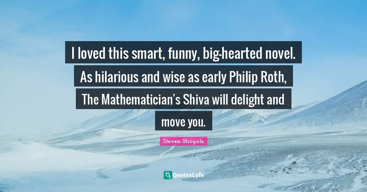 Novel Quotes: "I loved this smart, funny, big-hearted novel. As hilarious and wise as early Philip Roth, The Mathematician's Shiva will delight and move you."