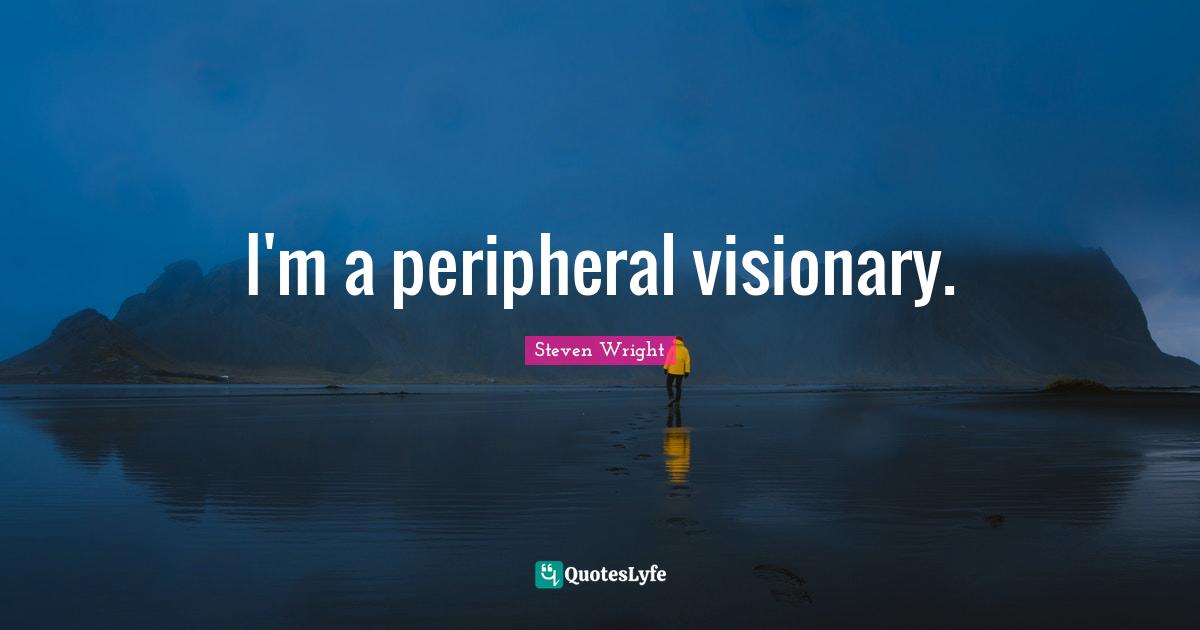 I'm a peripheral visionary.