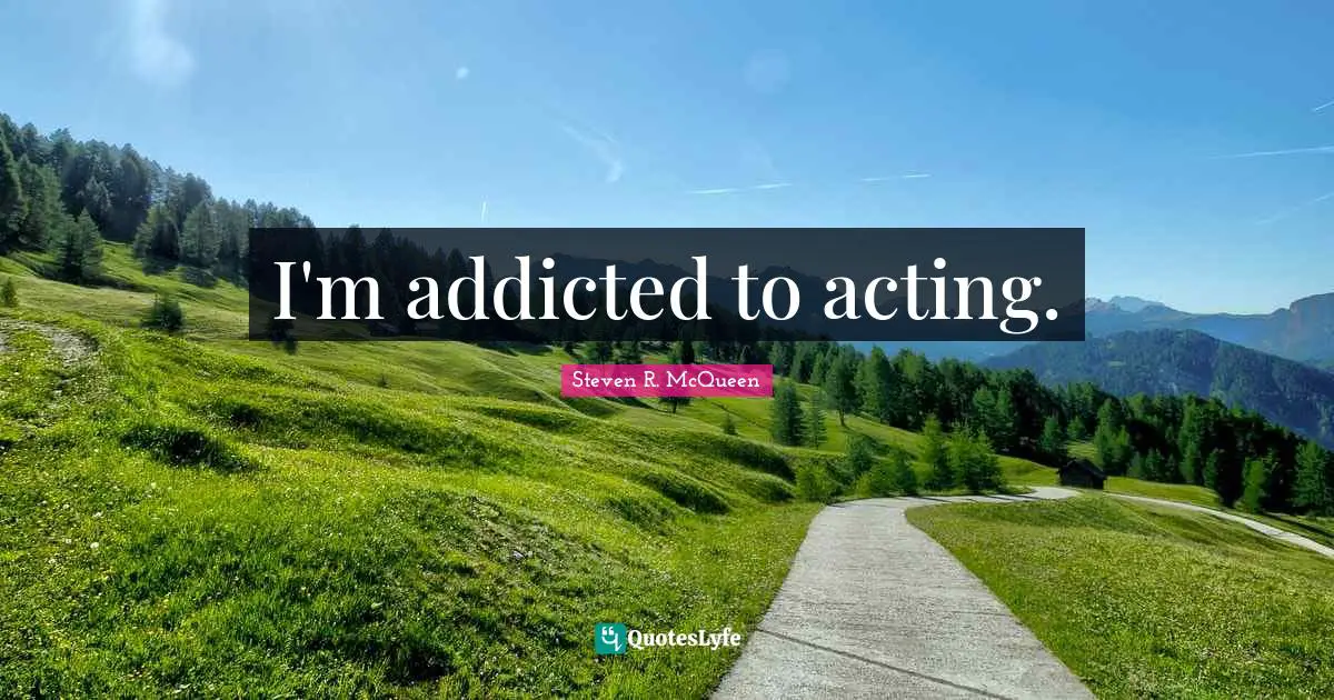 Steven R. McQueen Quotes: "I'm addicted to acting."