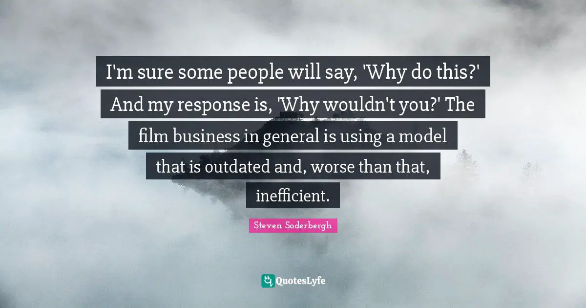 I'm sure some people will say, 'Why do this?' And my response is, 'Why wouldn't you?' The film business in general is using a model that is outdated and, worse than that, inefficient.
