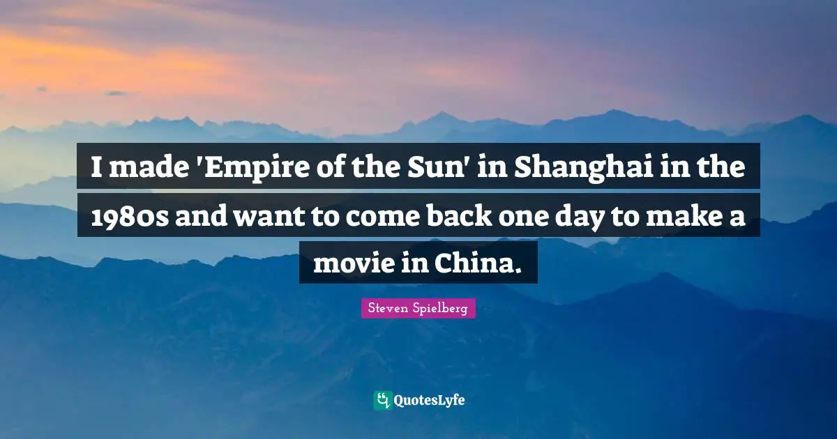 Shanghai Quotes: "I made 'Empire of the Sun' in Shanghai in the 1980s and want to come back one day to make a movie in China."