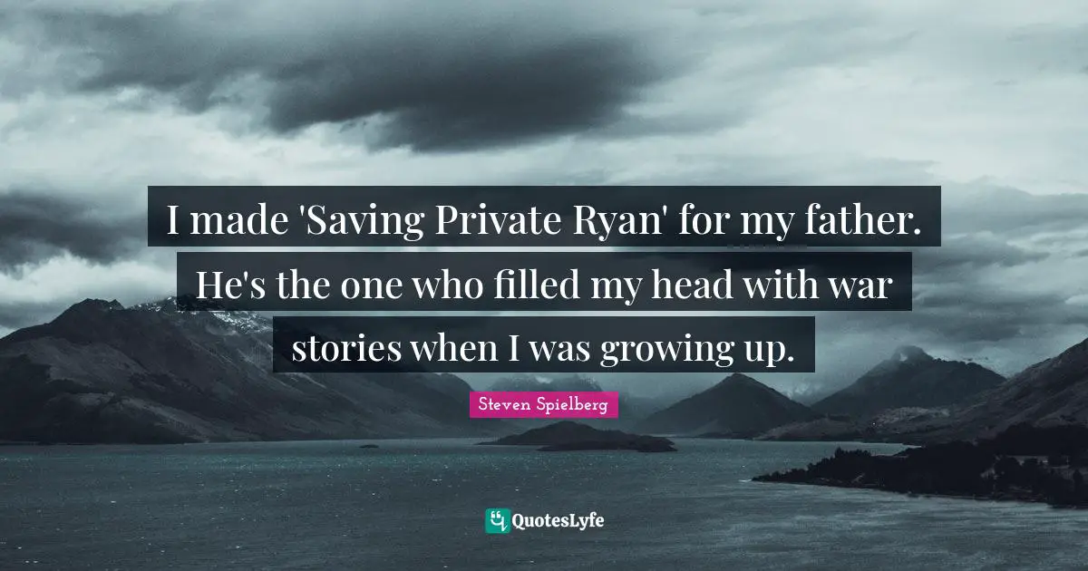 Ryan Quotes: "I made 'Saving Private Ryan' for my father. He's the one who filled my head with war stories when I was growing up."