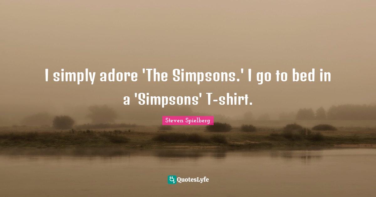 I simply adore 'The Simpsons.' I go to bed in a 'Simpsons' T-shirt.
