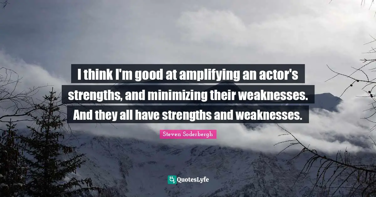 Actors Quotes: "I think I'm good at amplifying an actor's strengths, and minimizing their weaknesses. And they all have strengths and weaknesses."