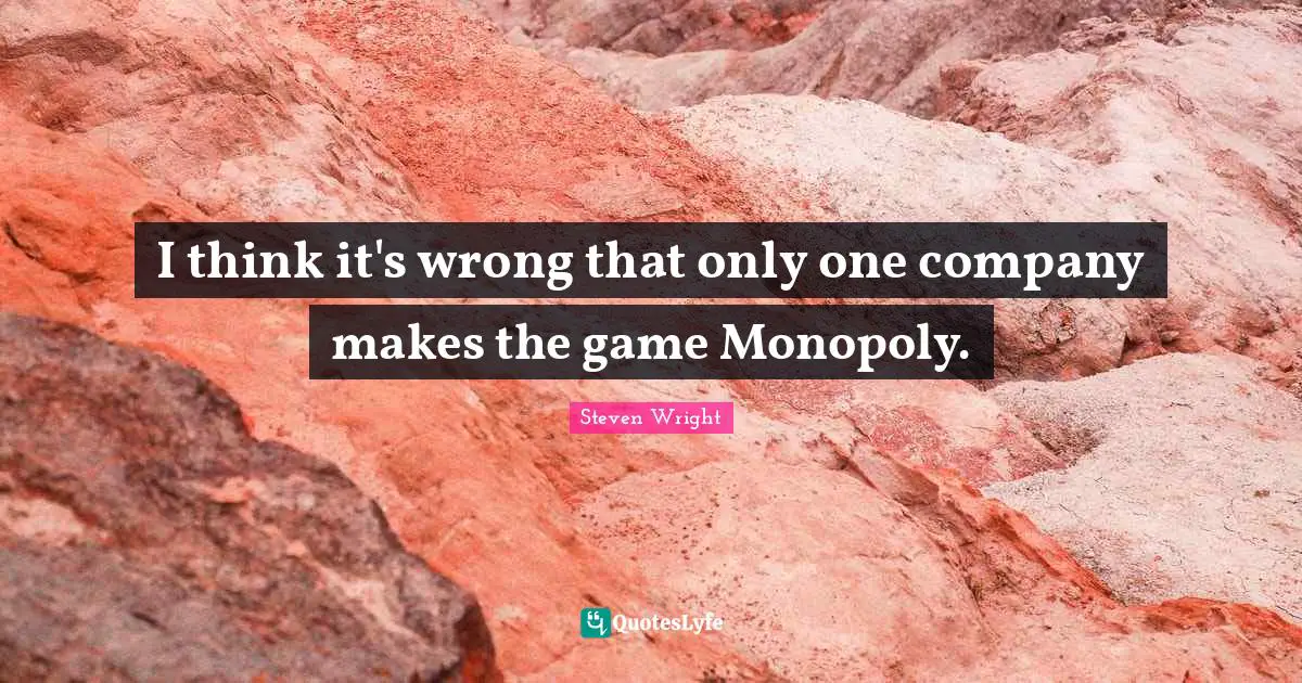 Monopoly Quotes: "I think it's wrong that only one company makes the game Monopoly."