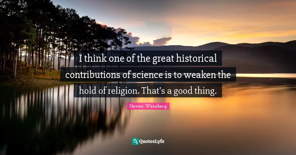 Historical Quotes: "I think one of the great historical contributions of science is to weaken the hold of religion. That's a good thing."